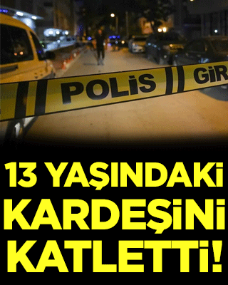 13 yaşındaki kardeşini katletti!