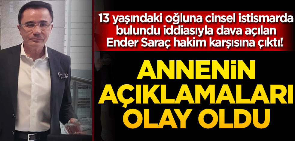 13 yaşındaki oğluna cinsel istismarda bulundu iddiasıyla dava açılan Ender Saraç hakim karşısına çıktı! Annenin açıklamaları olay oldu