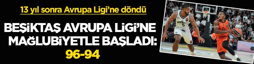 13 yıl sonra Avrupa Ligi’ne döndü! Beşiktaş Avrupa Ligi’ne mağlubiyetle başladı: 96-94