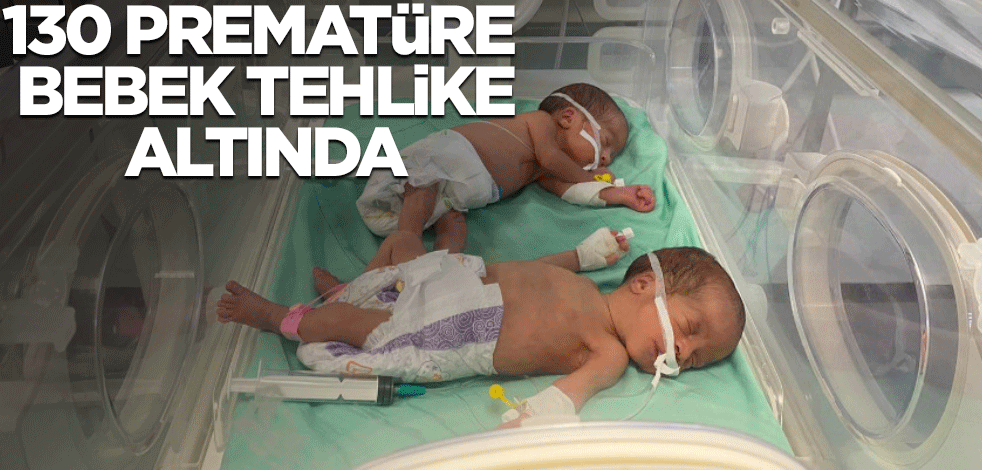 130 prematüre bebeğin hayatı tehlikede