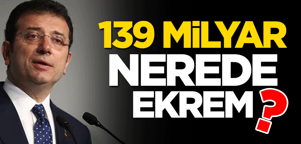139 milyar nerede Ekrem?