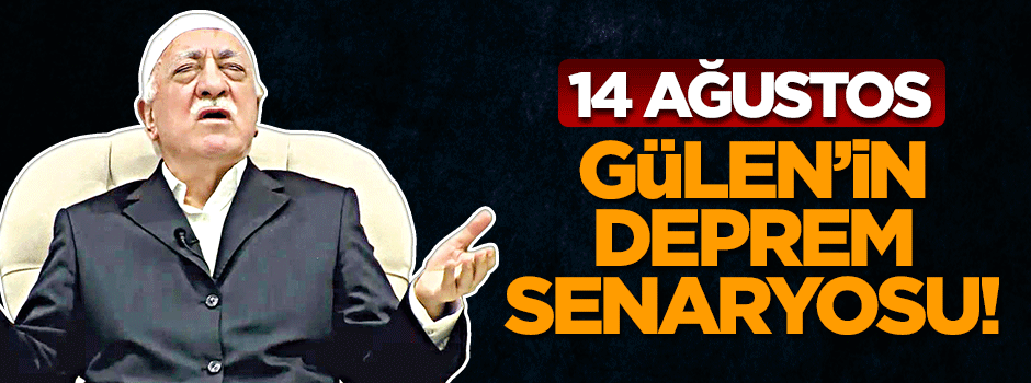 14 Ağustos, Fethullah Gülen’in deprem senaryosu!