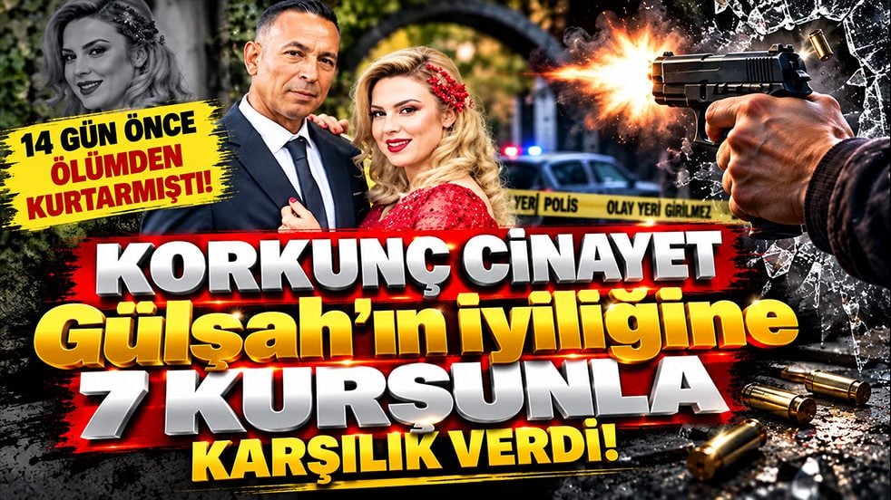14 gün önce ölümden kurtarmıştı! Gülşah’ın iyiliğine 7 kurşunla karşılık verdi