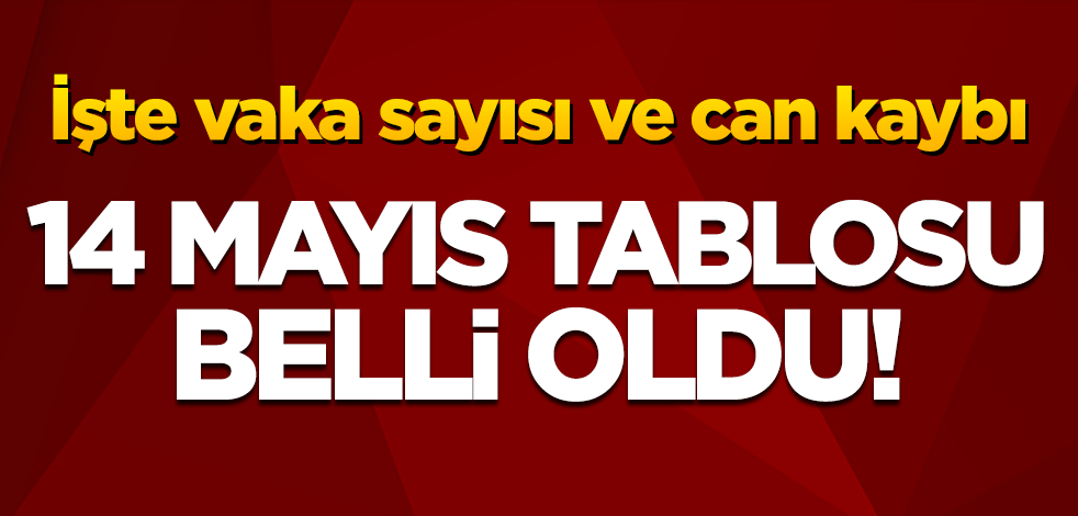 14 Mayıs koronavirüs tablosu belli oldu! İşte vaka sayısı ve can kaybı