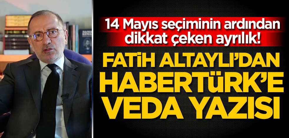 14 Mayıs seçiminin ardından dikkat çeken ayrılık! Fatih Altaylı'dan Habertürk'e veda yazısı