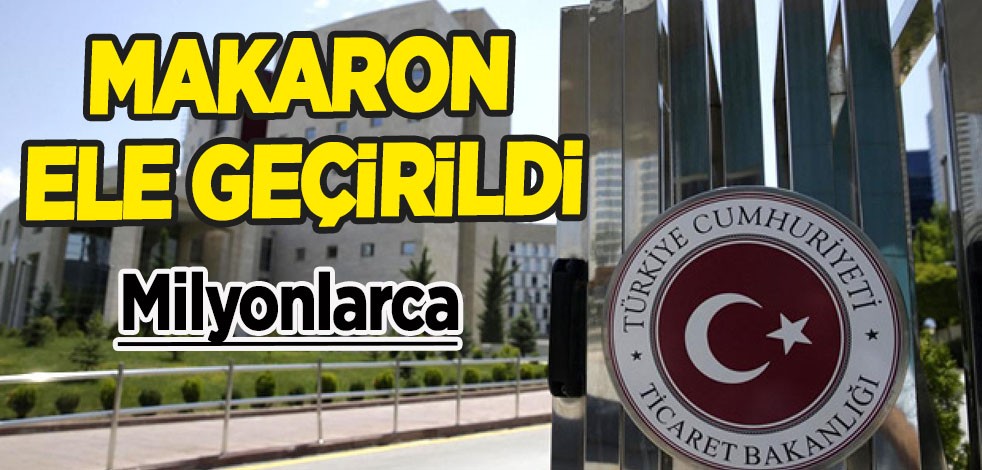 14 milyon 400 bin dal makaron olduğu değerlendirilen eşyalara el konuldu! Milyonlarca lira değerinde