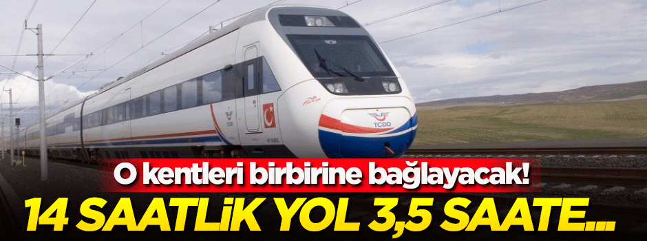 14 saatlik yol 3,5 saate düşüyor!