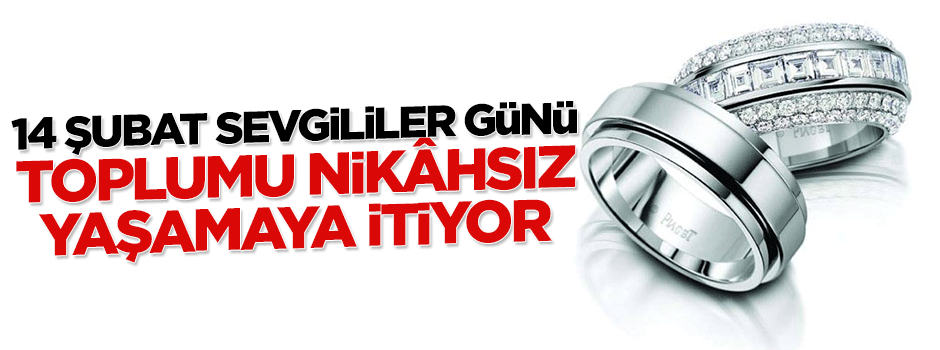 14 Şubat Sevgililer Günü toplumu nikahsız yaşamaya itiyor