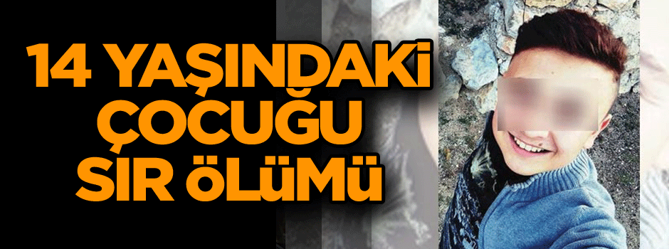 14 yaşındaki çocuğun sır ölümü