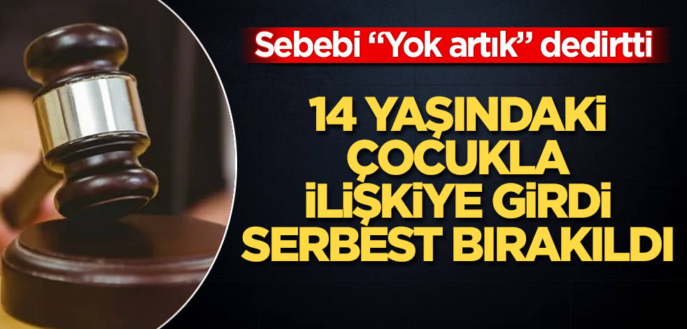 14 yaşındaki çocukla ilişkiye girdi, serbest bırakıldı! Sebebi "Yok artık" dedirtti