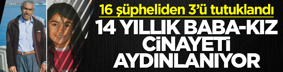 14 yıllık baba-kız cinayeti aydınlanıyor: 16 şüpheliden 3’ü tutuklandı
