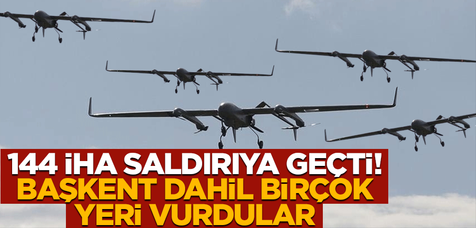 144 İHA saldırıya geçti! Başkent dahil birçok yeri vurdular