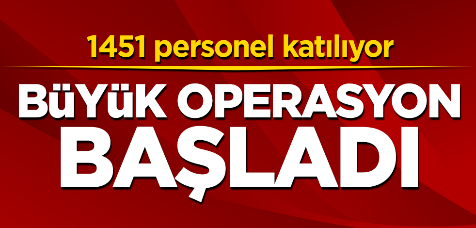 1451 personel katılıyor! Büyük operasyon başladı