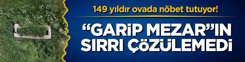 149 yıldır ovada nöbet tutuyor! "Garip Mezar"ın sırrı çözülemedi