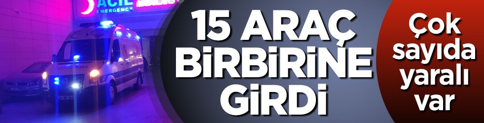 15 araç birbirine girdi: Çok sayıda yaralı var