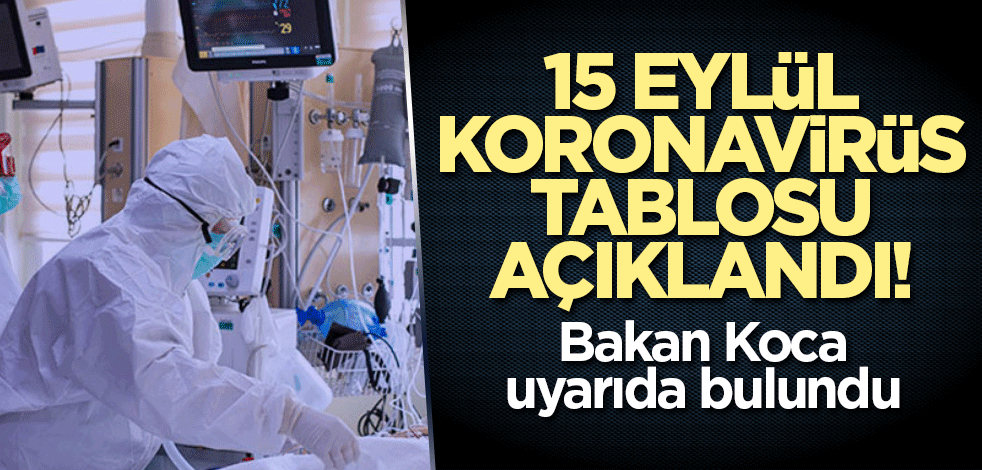 15 Eylül koronavirüs tablosu açıklandı! Bakan Koca uyarıda bulundu