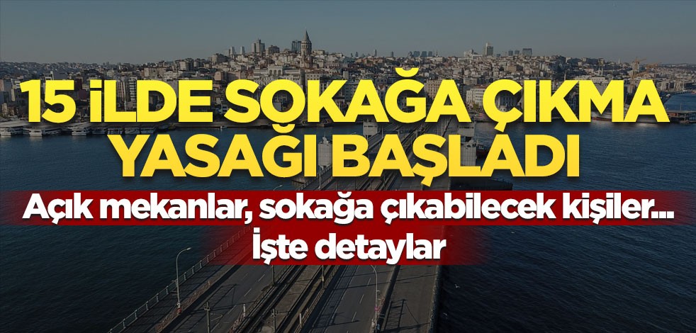 15 il için sokağa çıkma yasağı başladı! İşte açık olacak mekanlar
