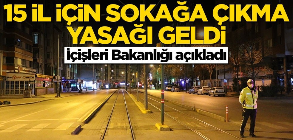 15 il için sokağa çıkma yasağı geldi