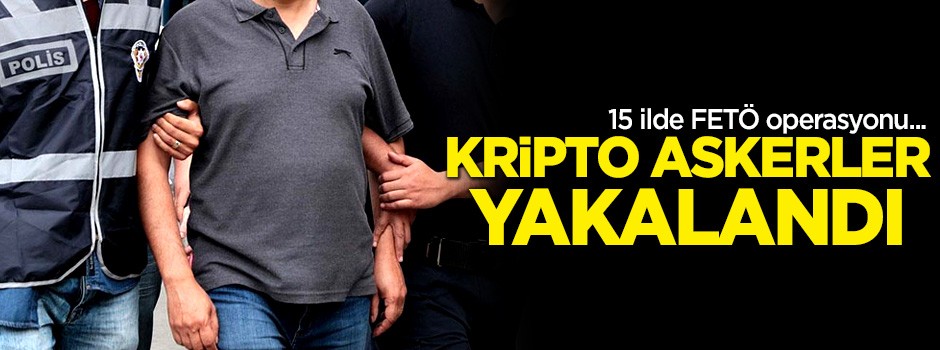 15 ilde FETÖ operasyonu! Kripto askerler yakalandı
