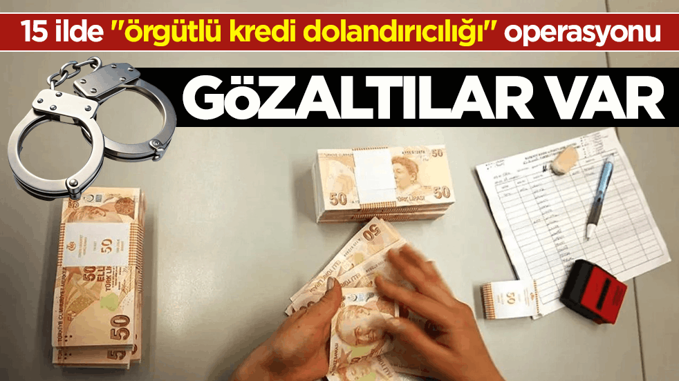 15 ilde ‘örgütlü kredi dolandırıcılığı’ operasyonu! Gözaltılar var 