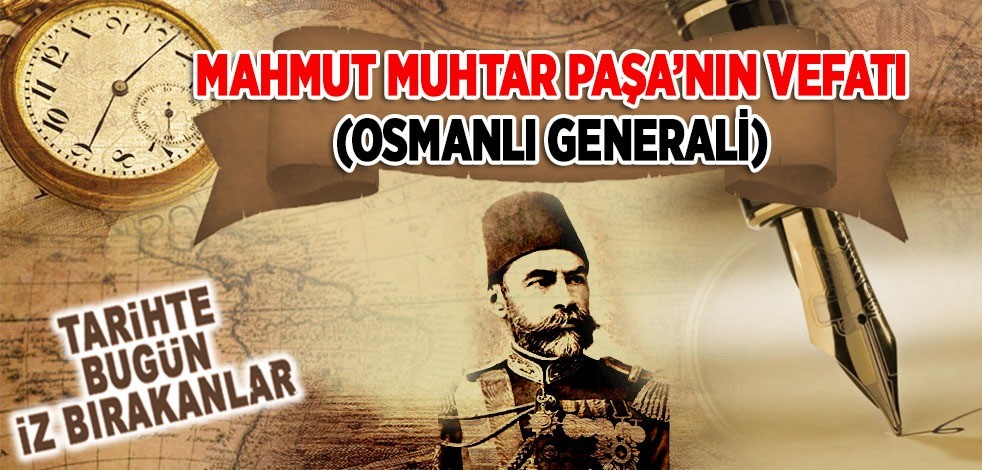 15 Mart 1935: Ahmet Muhtar Paşa'nın vefatı (Osmanlı Generali)