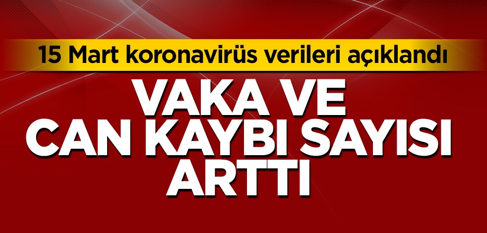 15 Mart koronavirüs verileri açıklandı
