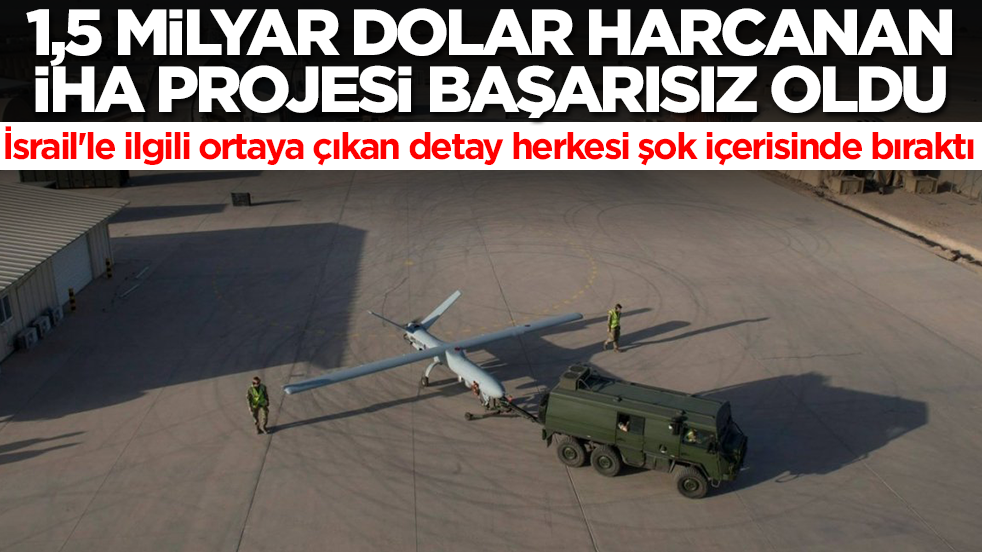 1,5 milyar dolar harcanan İHA projesi başarısız oldu! İsrail'le ilgili ortaya çıkan detay herkesi şok içerisinde bıraktı