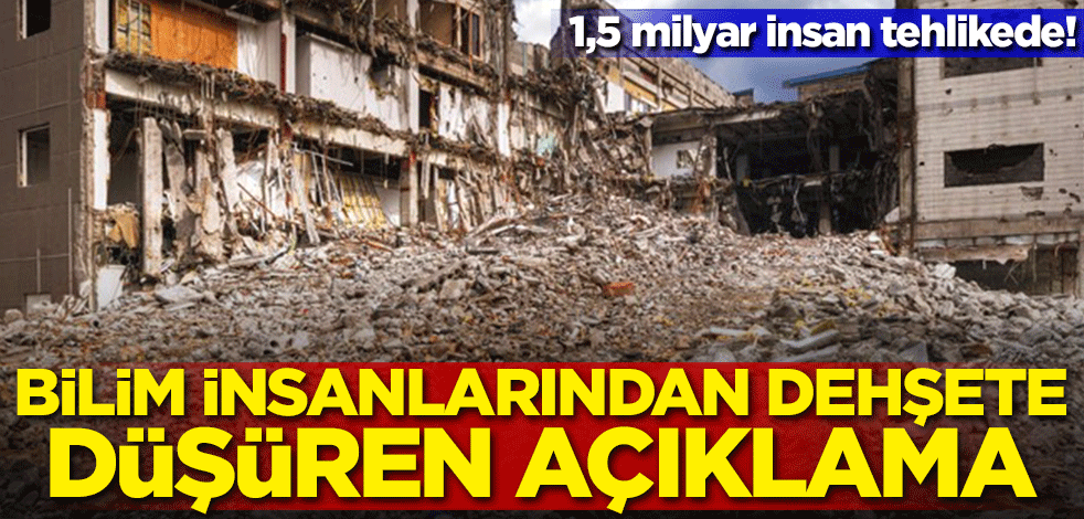 1,5 milyar insan tehlikede! Bilim insanlarından dehşete düşüren açıklama