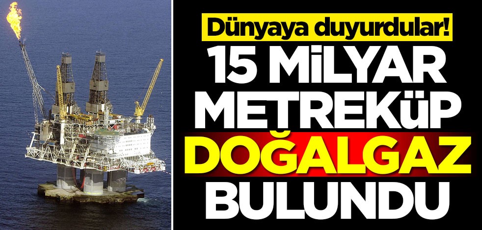 15 milyar metreküp doğalgaz bulundu! Dünyaya duyurdular