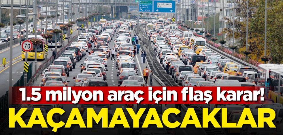 1,5 milyon araç için flaş karar! Artık kaçamayacaklar