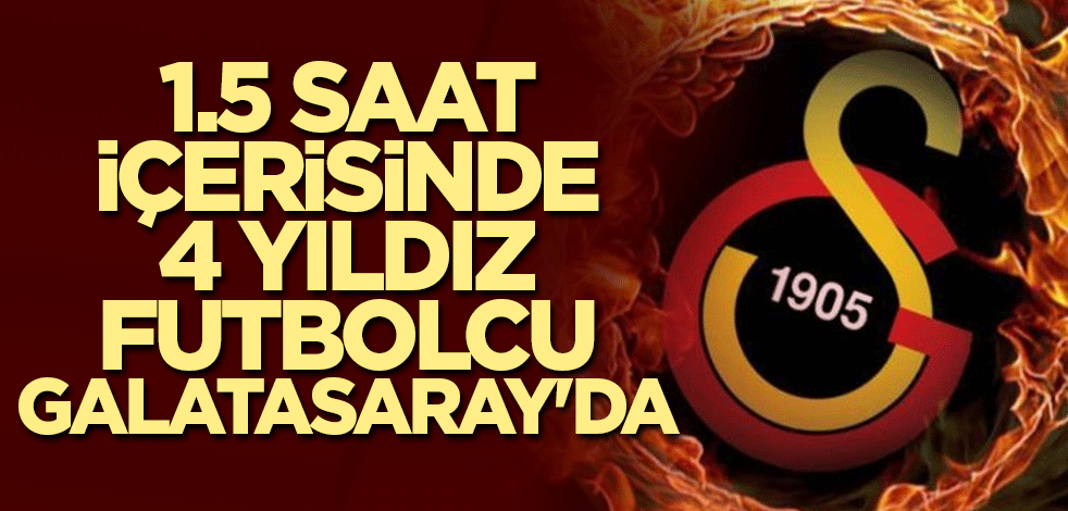 1.5 saat içerisinde 4 yıldız futbolcu Galatasaray'da