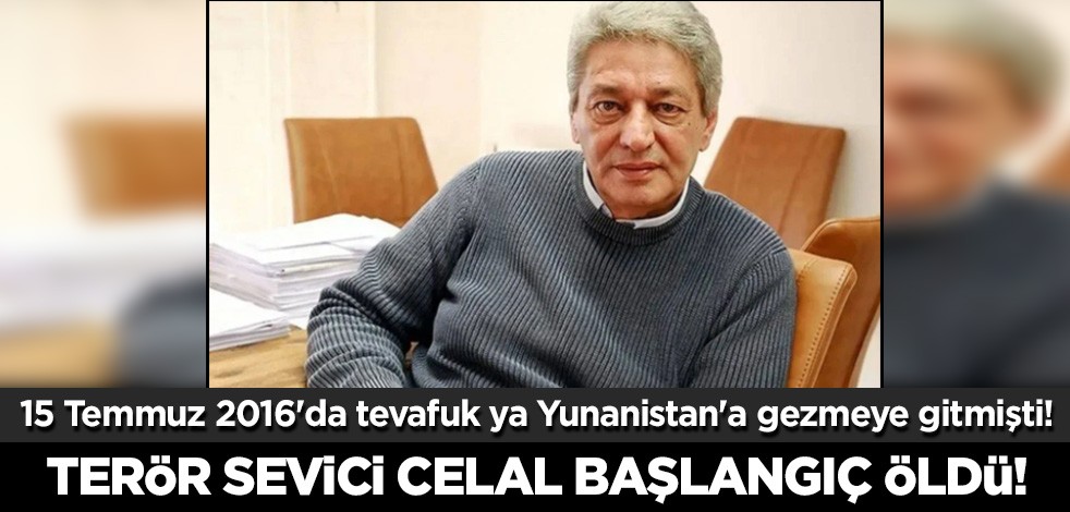 15 Temmuz 2016'da tevafuk ya Yunanistan'a gezmeye gitmişti! Terör sevici Celal Başlangıç öldü