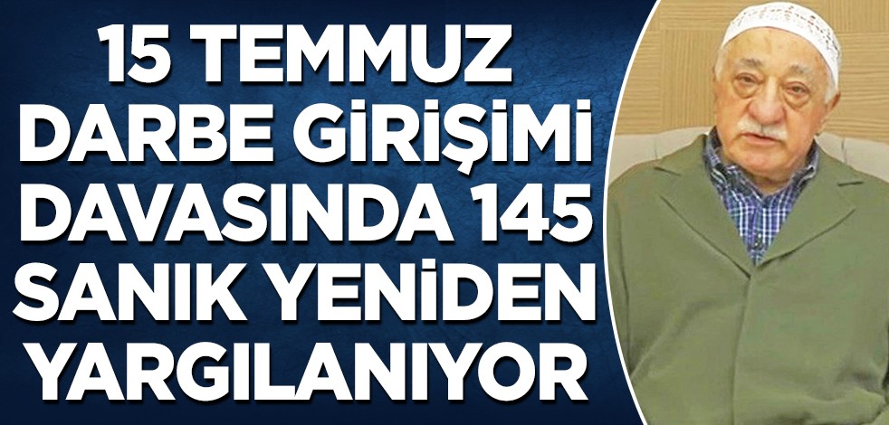 15 Temmuz darbe girişimi davasında 145 sanık yeniden yargılanıyor