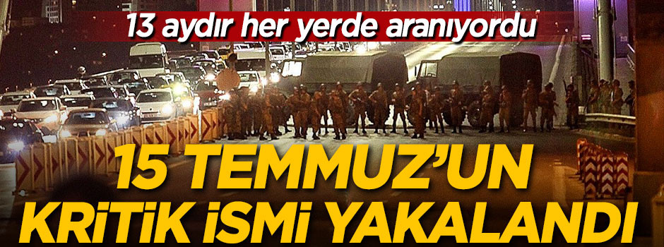 15 Temmuz darbe girişiminin kritik ismi yakalandı!