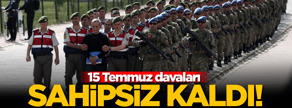 15 Temmuz davaları sahipsiz kaldı!