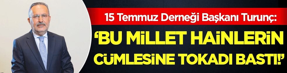 15 Temmuz Derneği Başkanı Turunç: Bu millet hainlerin cümlesine tokadı bastı
