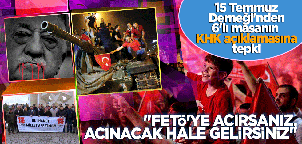 15 Temmuz Derneği'nden 6'lı masanın KHK açıklamasına tepki... "Şehit aileleri ve gaziler sizi affetmez"