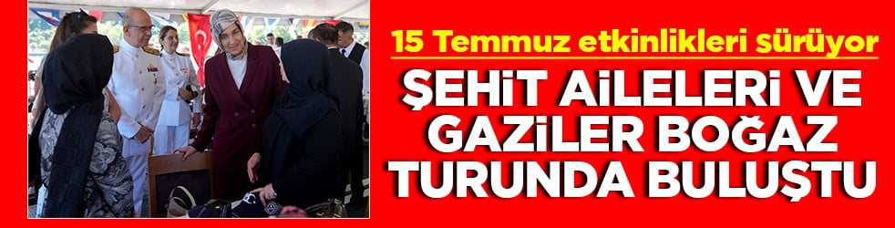 15 Temmuz etkinlikleri sürüyor Şehit aileleri ve gaziler boğaz turunda buluştu