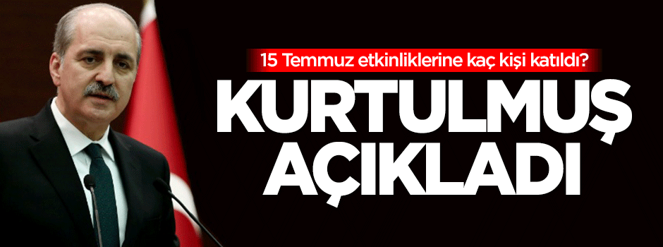 15 Temmuz etkinliklerine kaç kişi katıldı? Kurtulmuş açıkladı