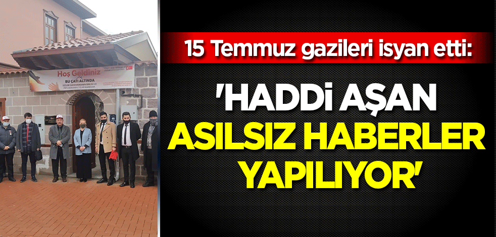 15 Temmuz gazileri isyan etti: 'Haddi aşan asılsız haberler yapılıyor'