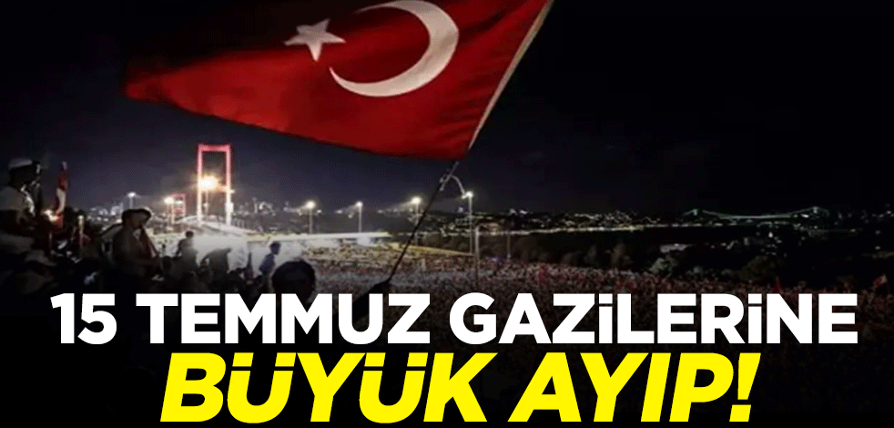 15 Temmuz gazilerine büyük ayıp!