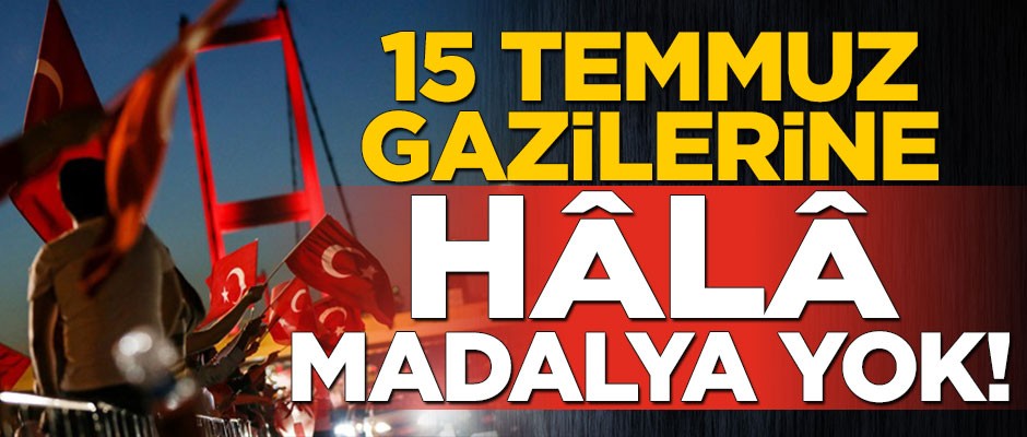 15 Temmuz gazilerine hâlâ madalya yok!