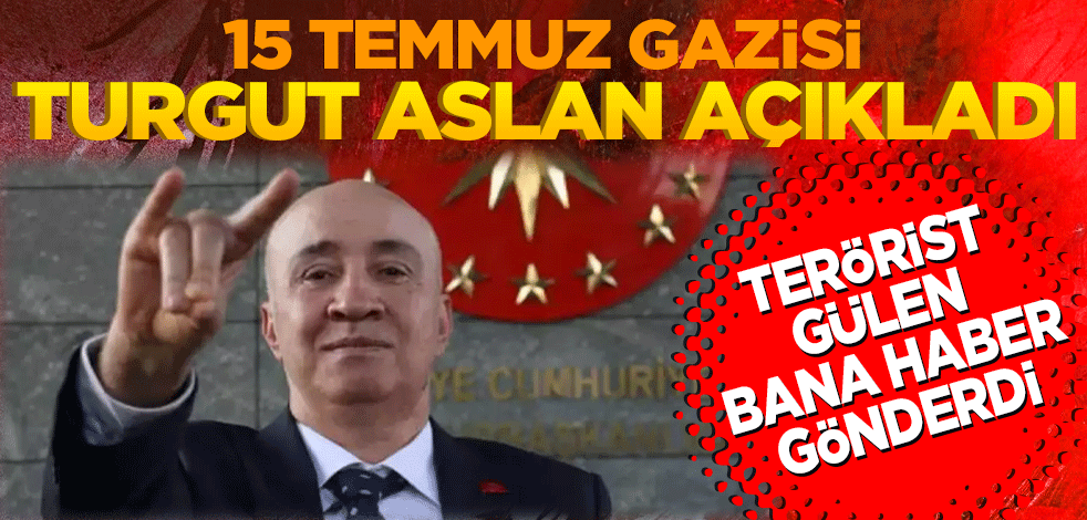 15 Temmuz gazisi Turgut Aslan açıkladı! Terörist Gülen bana haber gönderdi