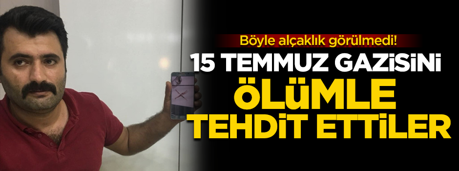 15 Temmuz gazisini ölümle tehdit edecek kadar alçaldılar
