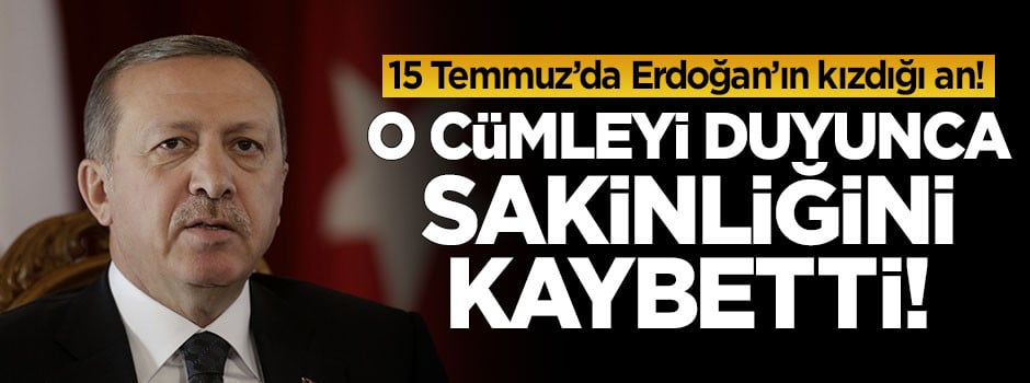 15 Temmuz gecesi Erdoğan'ın kızdığı an!