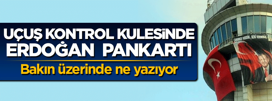 15 Temmuz gecesi işgal edilen uçuş kontrol kulesine Erdoğan pankartı asıldı