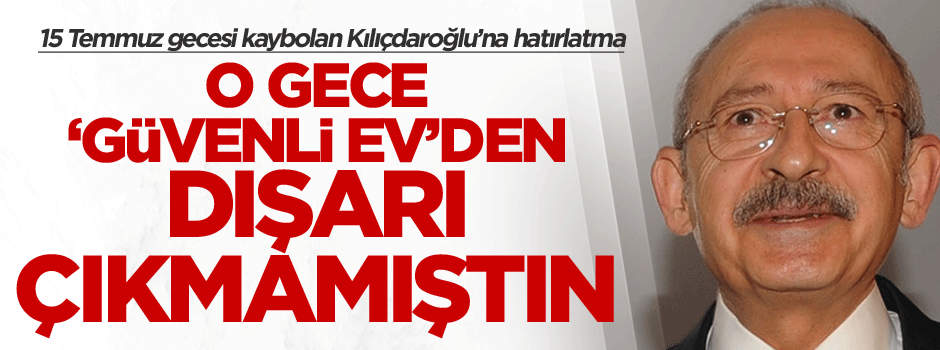 15 Temmuz gecesi kaybolan Kılıçdaroğlu’na hatırlatma: O gece ‘Güvenli ev’den dışarı çıkmamıştın