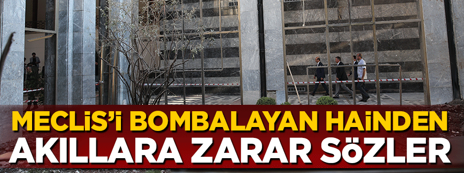 15 Temmuz gecesi Meclis'i bombalayan hainden akıllara zarar sözler