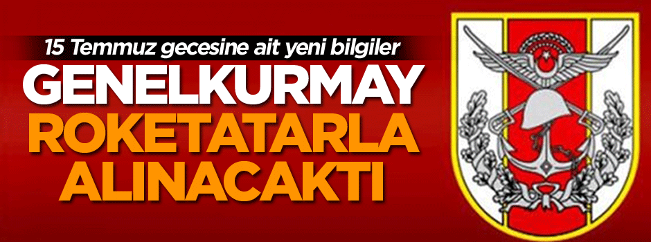 15 Temmuz gecesine ait yeni bilgiler: Genelkurmay roketatarla alınacaktı