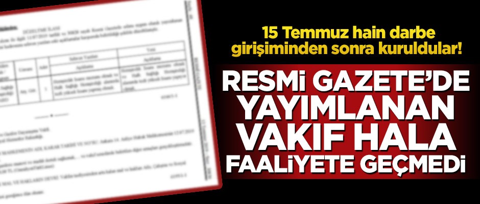 15 Temmuz hain darbe girişiminden sonra kuruldular! Resmi Gazete’de yayımlanan vakıf hala faaliyete geçmedi